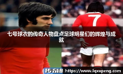 七号球衣的传奇人物盘点足球明星们的辉煌与成就