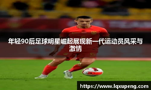 年轻90后足球明星崛起展现新一代运动员风采与激情