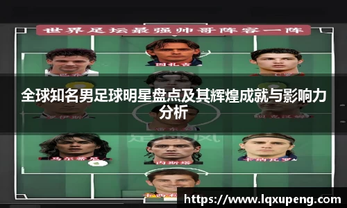 全球知名男足球明星盘点及其辉煌成就与影响力分析
